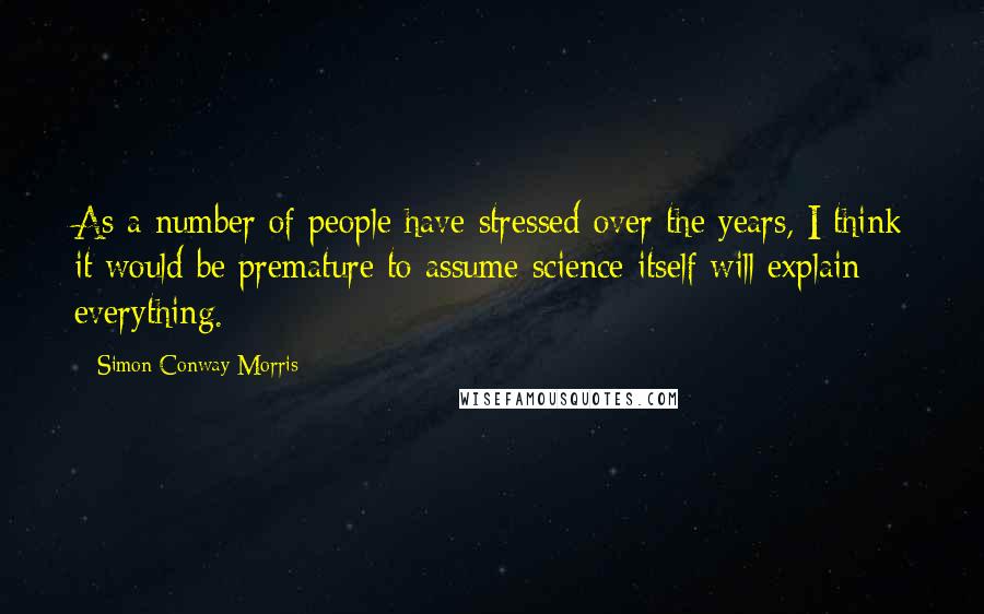 Simon Conway Morris Quotes: As a number of people have stressed over the years, I think it would be premature to assume science itself will explain everything.