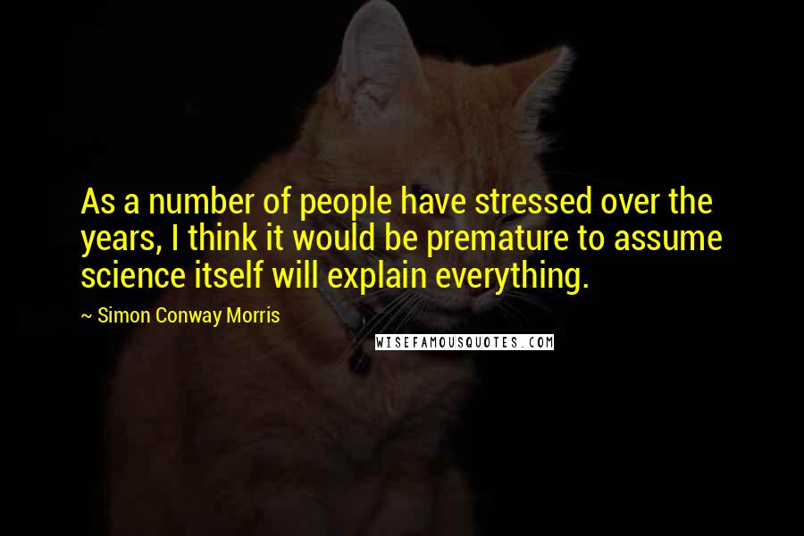 Simon Conway Morris Quotes: As a number of people have stressed over the years, I think it would be premature to assume science itself will explain everything.