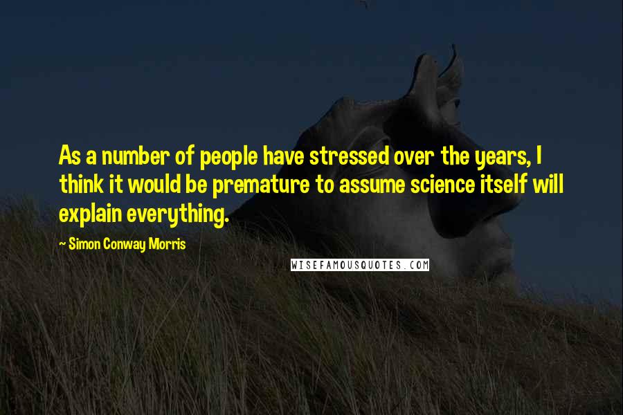 Simon Conway Morris Quotes: As a number of people have stressed over the years, I think it would be premature to assume science itself will explain everything.