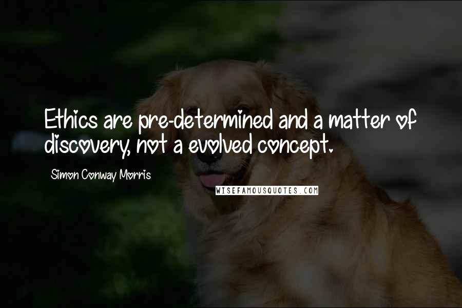 Simon Conway Morris Quotes: Ethics are pre-determined and a matter of discovery, not a evolved concept.