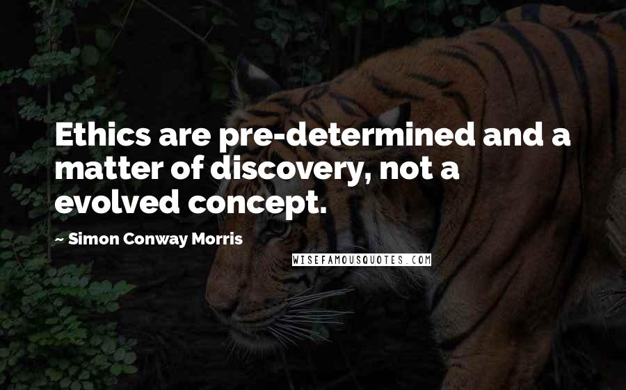 Simon Conway Morris Quotes: Ethics are pre-determined and a matter of discovery, not a evolved concept.