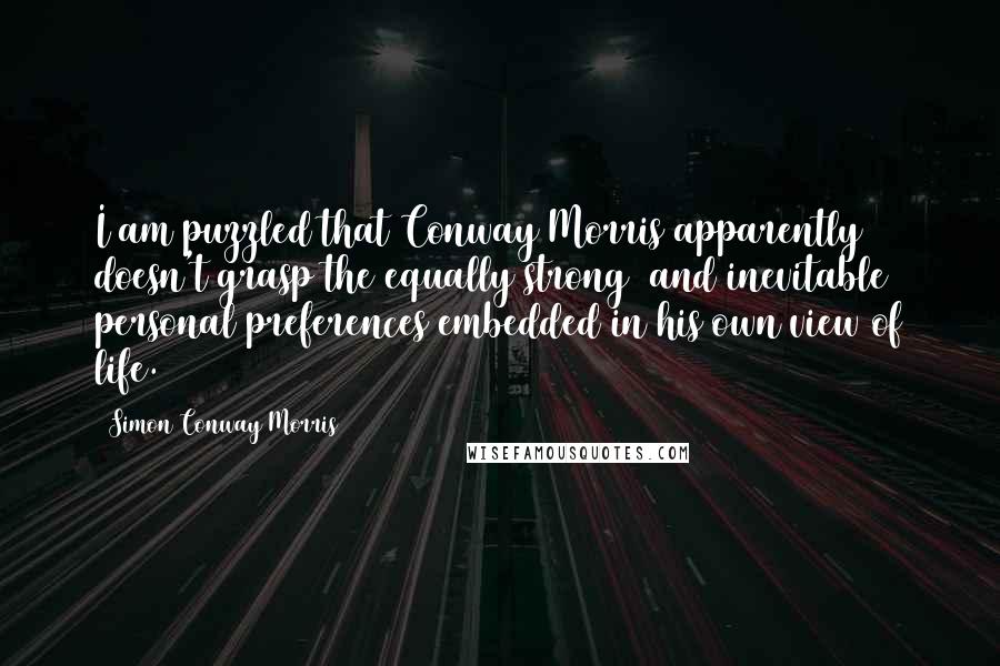 Simon Conway Morris Quotes: I am puzzled that Conway Morris apparently doesn't grasp the equally strong (and inevitable) personal preferences embedded in his own view of life.