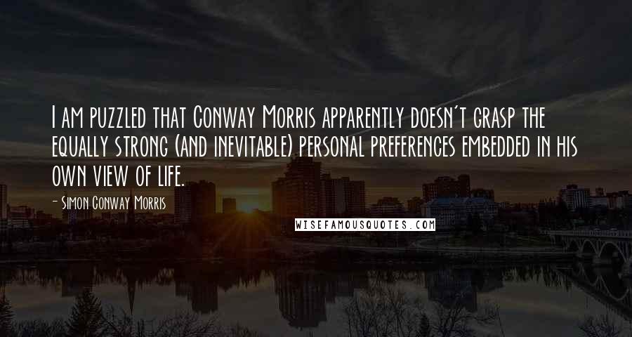 Simon Conway Morris Quotes: I am puzzled that Conway Morris apparently doesn't grasp the equally strong (and inevitable) personal preferences embedded in his own view of life.