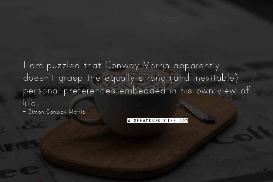 Simon Conway Morris Quotes: I am puzzled that Conway Morris apparently doesn't grasp the equally strong (and inevitable) personal preferences embedded in his own view of life.