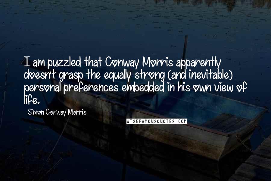 Simon Conway Morris Quotes: I am puzzled that Conway Morris apparently doesn't grasp the equally strong (and inevitable) personal preferences embedded in his own view of life.