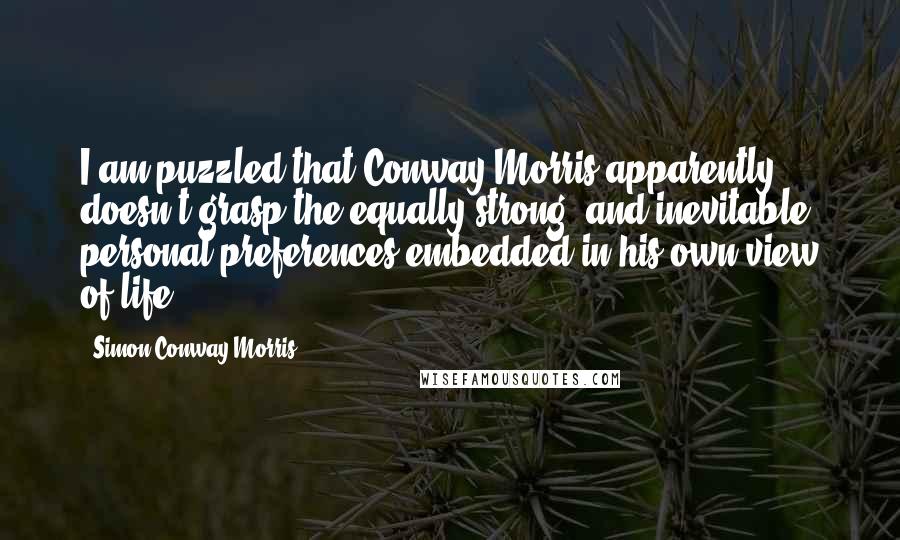 Simon Conway Morris Quotes: I am puzzled that Conway Morris apparently doesn't grasp the equally strong (and inevitable) personal preferences embedded in his own view of life.