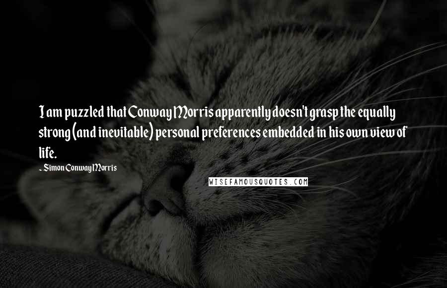 Simon Conway Morris Quotes: I am puzzled that Conway Morris apparently doesn't grasp the equally strong (and inevitable) personal preferences embedded in his own view of life.