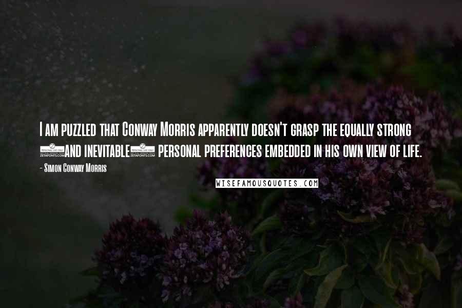 Simon Conway Morris Quotes: I am puzzled that Conway Morris apparently doesn't grasp the equally strong (and inevitable) personal preferences embedded in his own view of life.