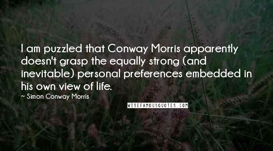 Simon Conway Morris Quotes: I am puzzled that Conway Morris apparently doesn't grasp the equally strong (and inevitable) personal preferences embedded in his own view of life.