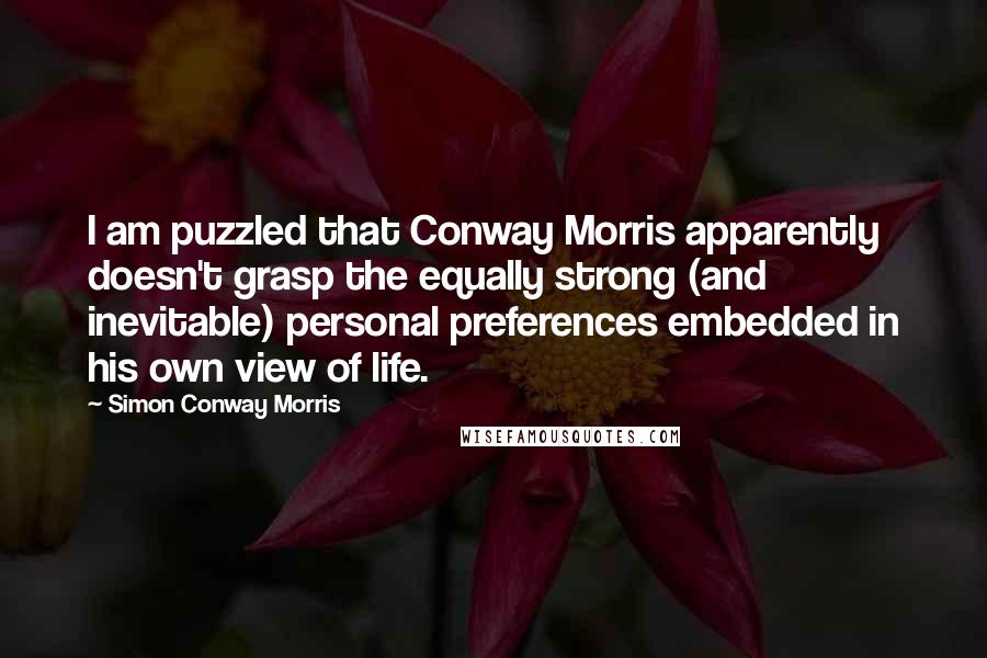 Simon Conway Morris Quotes: I am puzzled that Conway Morris apparently doesn't grasp the equally strong (and inevitable) personal preferences embedded in his own view of life.