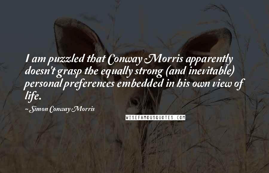 Simon Conway Morris Quotes: I am puzzled that Conway Morris apparently doesn't grasp the equally strong (and inevitable) personal preferences embedded in his own view of life.