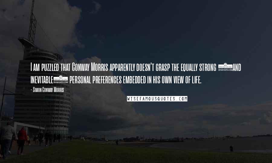 Simon Conway Morris Quotes: I am puzzled that Conway Morris apparently doesn't grasp the equally strong (and inevitable) personal preferences embedded in his own view of life.