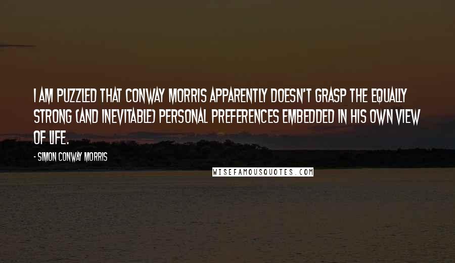 Simon Conway Morris Quotes: I am puzzled that Conway Morris apparently doesn't grasp the equally strong (and inevitable) personal preferences embedded in his own view of life.