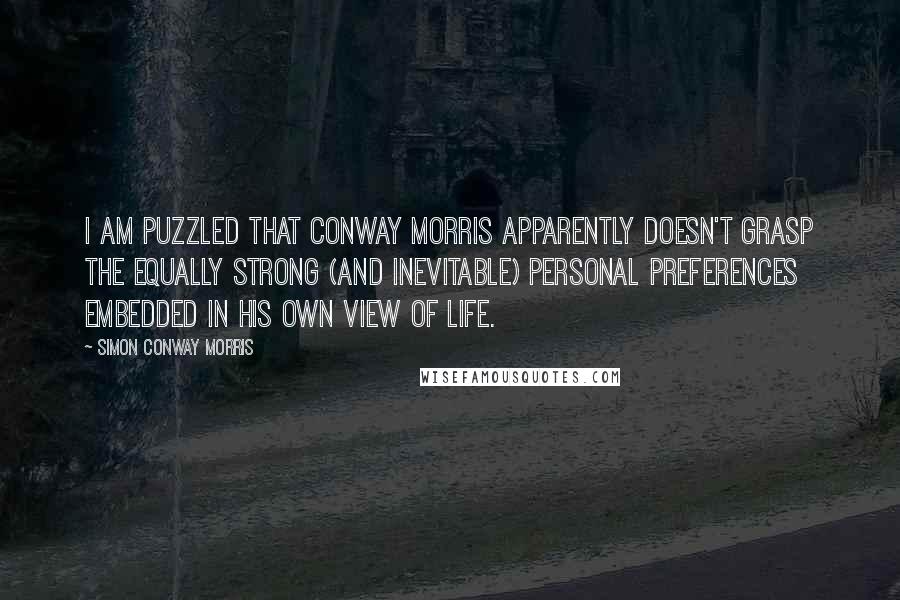 Simon Conway Morris Quotes: I am puzzled that Conway Morris apparently doesn't grasp the equally strong (and inevitable) personal preferences embedded in his own view of life.