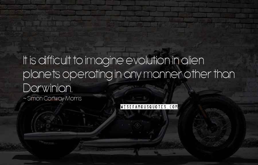 Simon Conway Morris Quotes: It is difficult to imagine evolution in alien planets operating in any manner other than Darwinian.