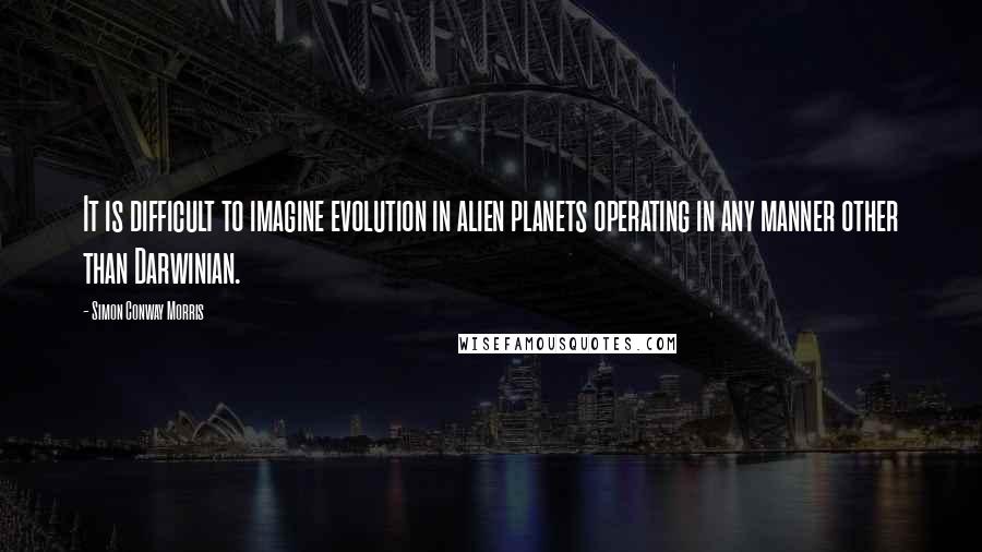Simon Conway Morris Quotes: It is difficult to imagine evolution in alien planets operating in any manner other than Darwinian.