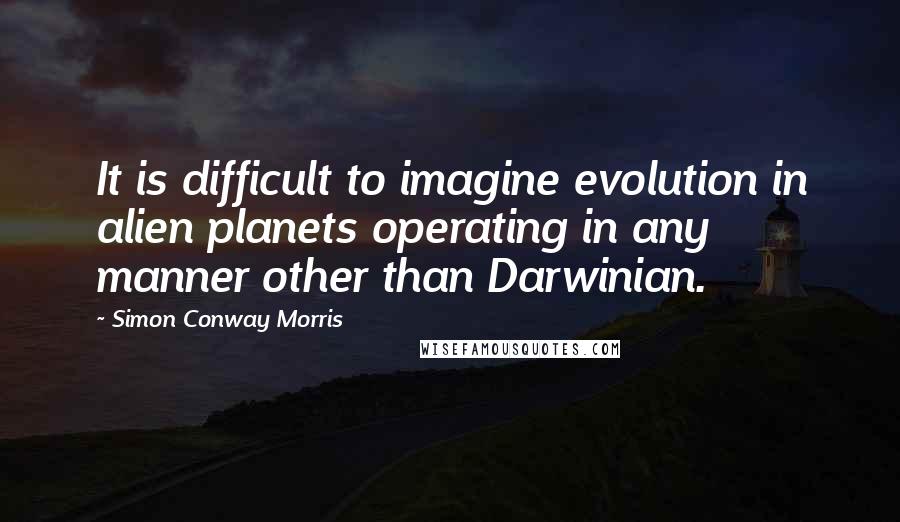 Simon Conway Morris Quotes: It is difficult to imagine evolution in alien planets operating in any manner other than Darwinian.