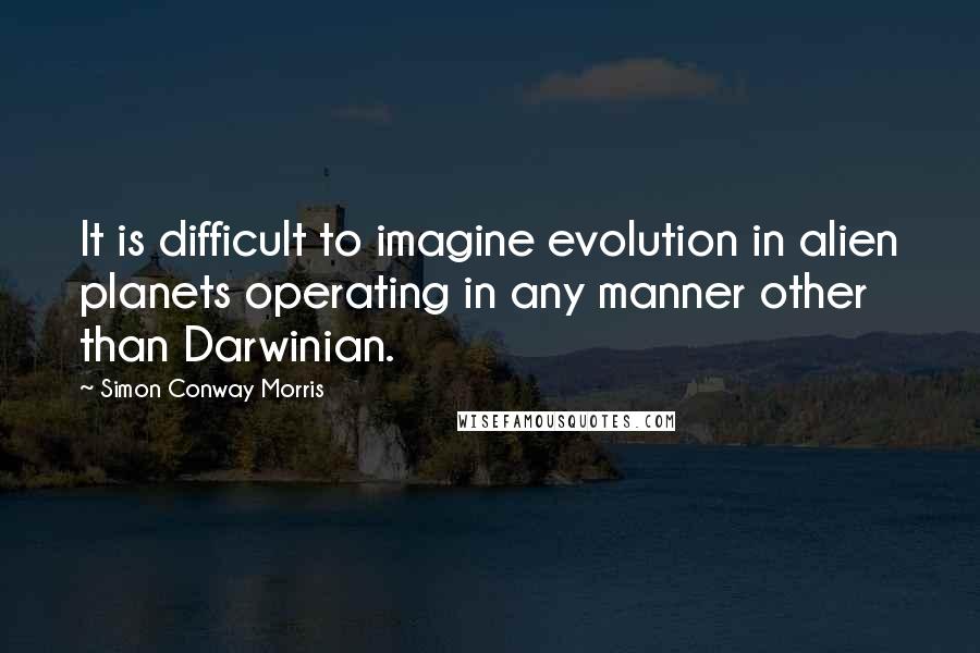 Simon Conway Morris Quotes: It is difficult to imagine evolution in alien planets operating in any manner other than Darwinian.