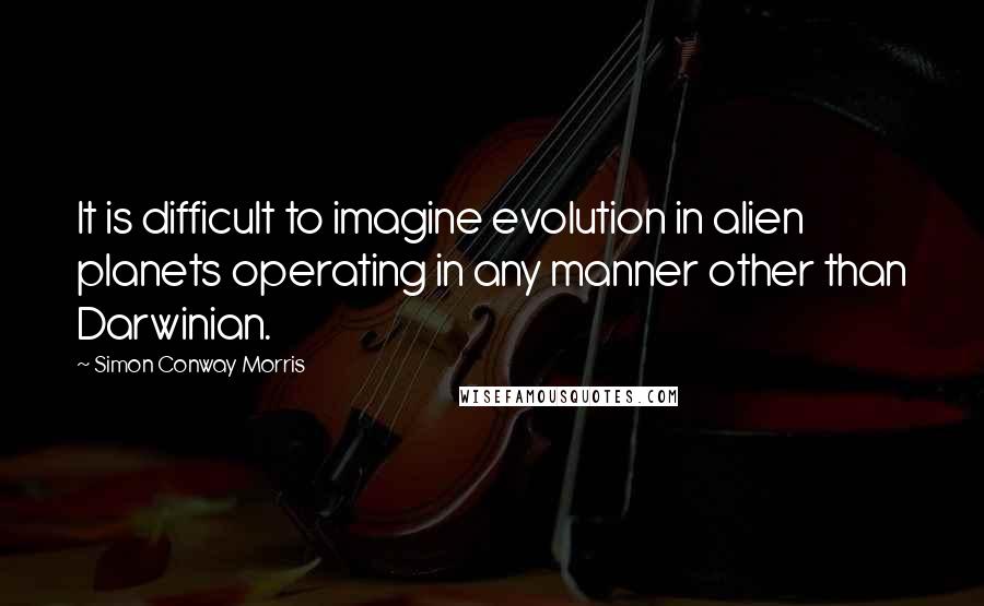 Simon Conway Morris Quotes: It is difficult to imagine evolution in alien planets operating in any manner other than Darwinian.