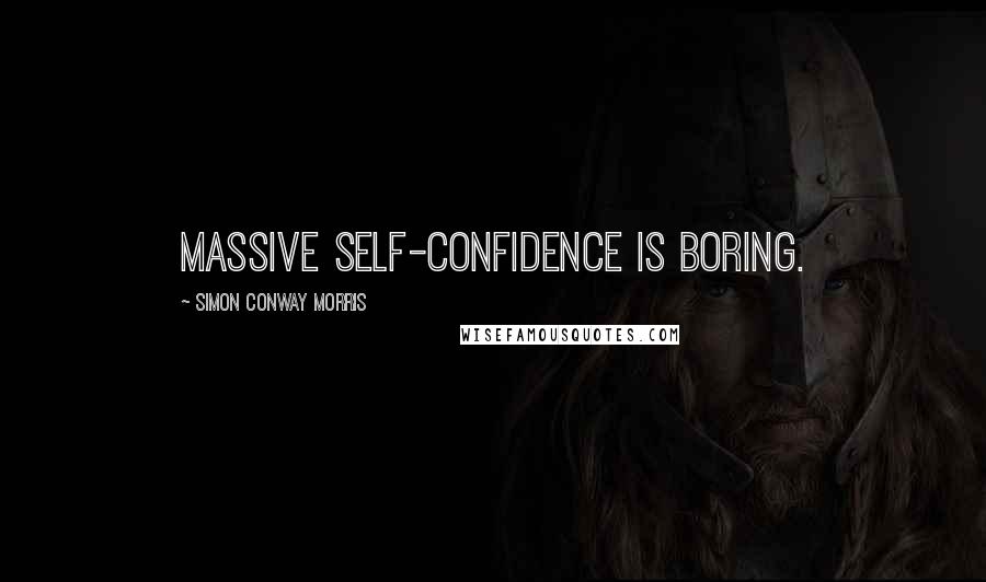 Simon Conway Morris Quotes: Massive self-confidence is boring.