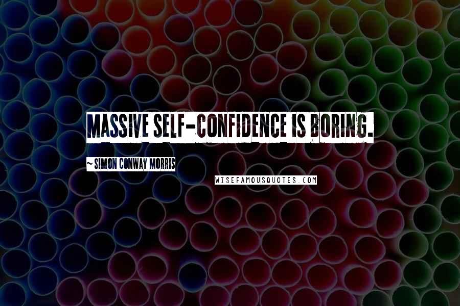 Simon Conway Morris Quotes: Massive self-confidence is boring.