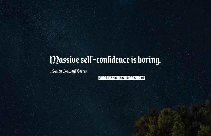 Simon Conway Morris Quotes: Massive self-confidence is boring.