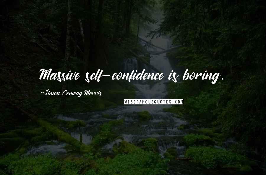 Simon Conway Morris Quotes: Massive self-confidence is boring.