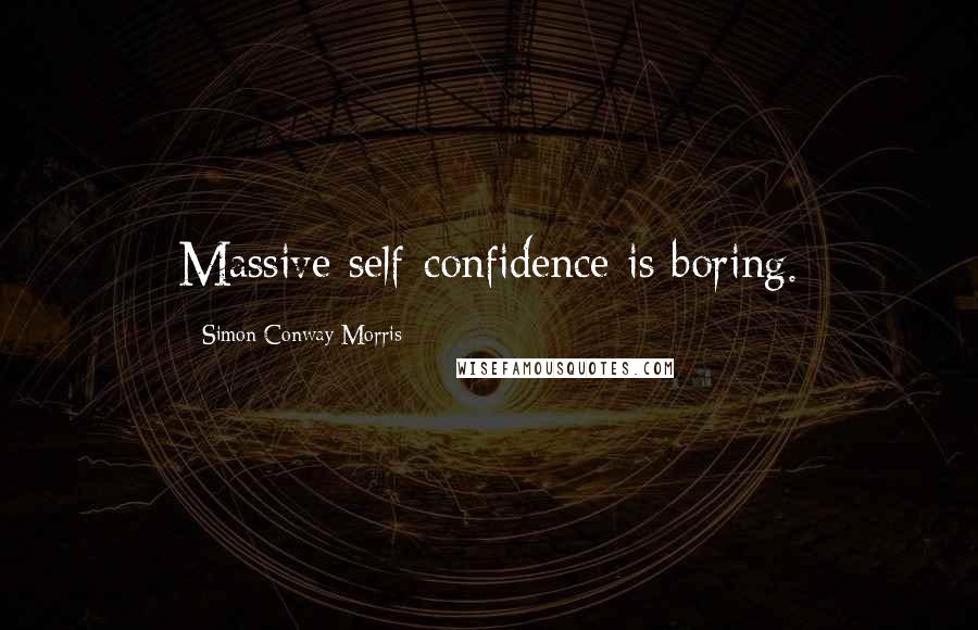 Simon Conway Morris Quotes: Massive self-confidence is boring.