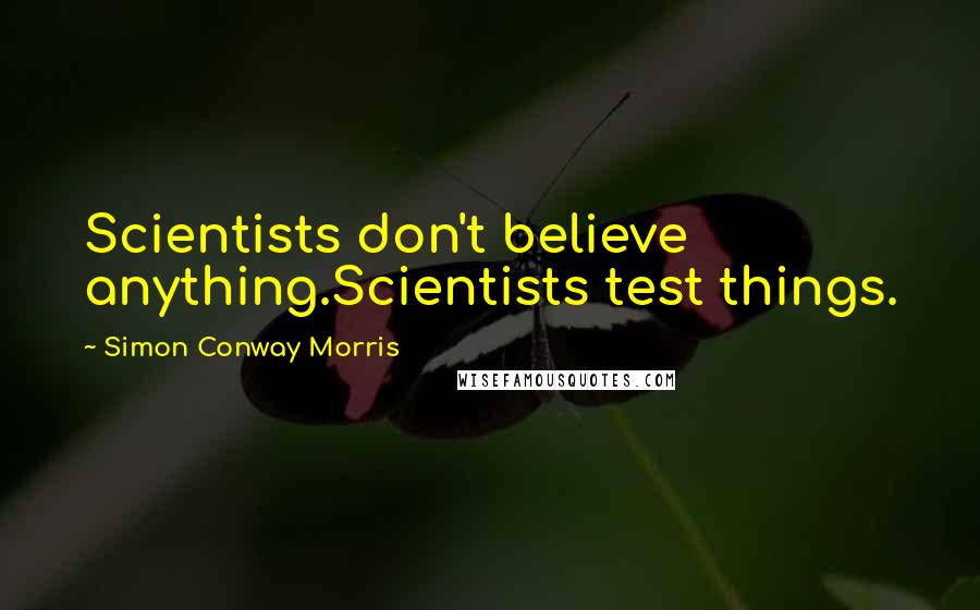 Simon Conway Morris Quotes: Scientists don't believe anything.Scientists test things.