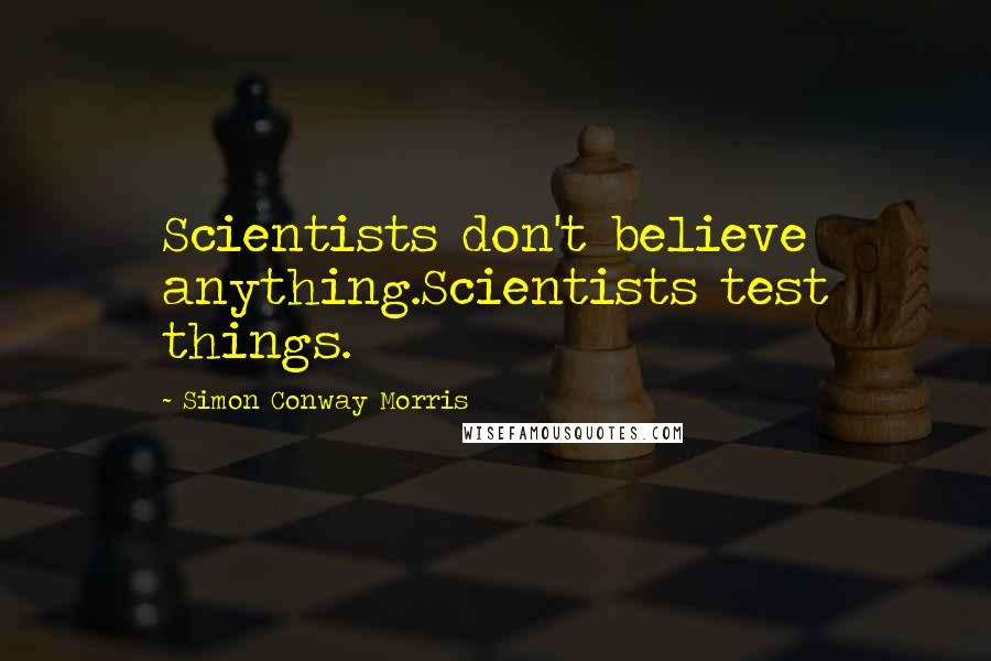 Simon Conway Morris Quotes: Scientists don't believe anything.Scientists test things.