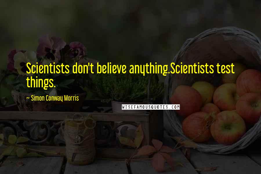 Simon Conway Morris Quotes: Scientists don't believe anything.Scientists test things.