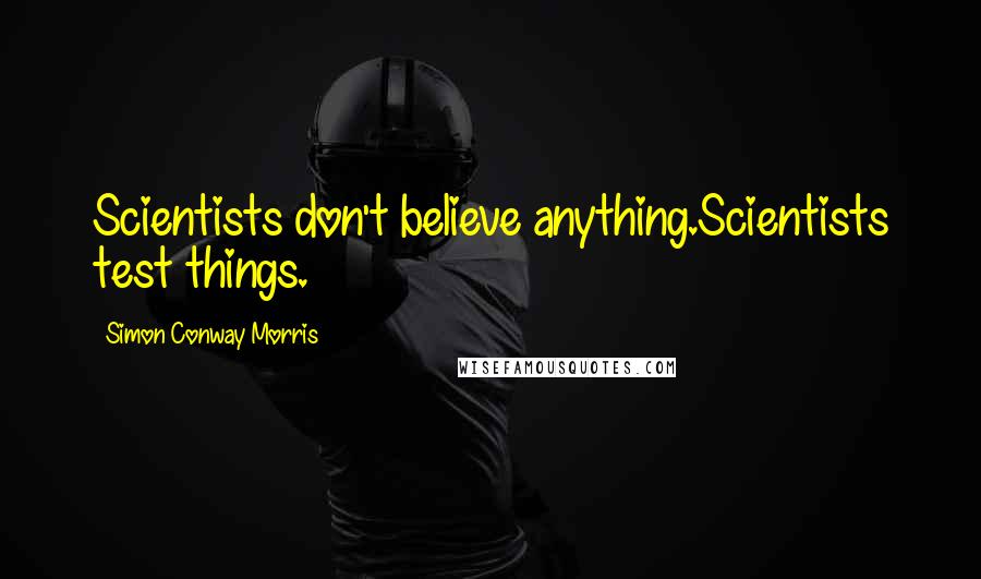 Simon Conway Morris Quotes: Scientists don't believe anything.Scientists test things.