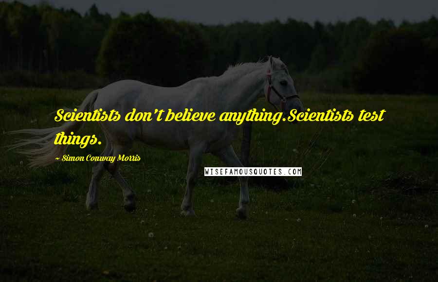 Simon Conway Morris Quotes: Scientists don't believe anything.Scientists test things.