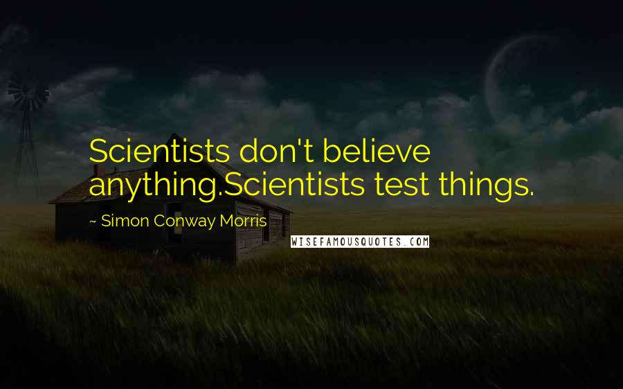 Simon Conway Morris Quotes: Scientists don't believe anything.Scientists test things.