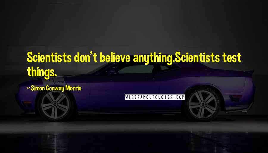 Simon Conway Morris Quotes: Scientists don't believe anything.Scientists test things.