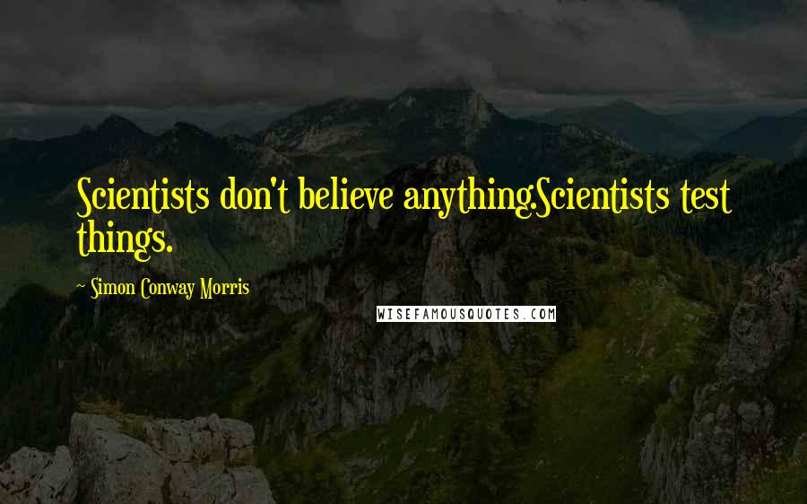 Simon Conway Morris Quotes: Scientists don't believe anything.Scientists test things.