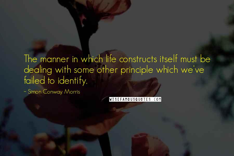 Simon Conway Morris Quotes: The manner in which life constructs itself must be dealing with some other principle which we've failed to identify.