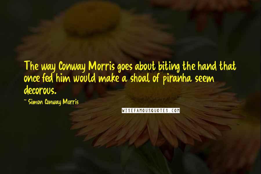 Simon Conway Morris Quotes: The way Conway Morris goes about biting the hand that once fed him would make a shoal of piranha seem decorous.