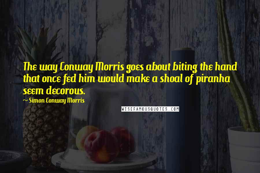 Simon Conway Morris Quotes: The way Conway Morris goes about biting the hand that once fed him would make a shoal of piranha seem decorous.