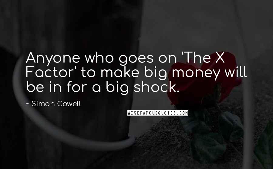 Simon Cowell Quotes: Anyone who goes on 'The X Factor' to make big money will be in for a big shock.