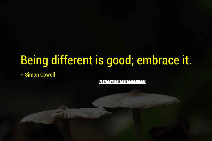 Simon Cowell Quotes: Being different is good; embrace it.