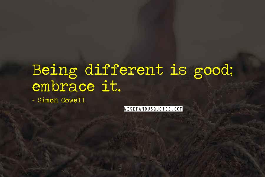 Simon Cowell Quotes: Being different is good; embrace it.