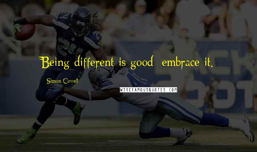 Simon Cowell Quotes: Being different is good; embrace it.