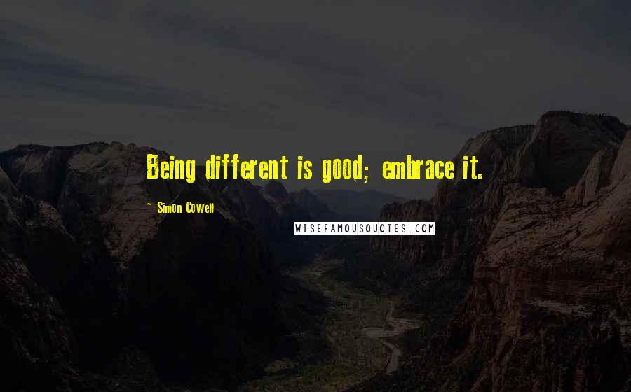 Simon Cowell Quotes: Being different is good; embrace it.