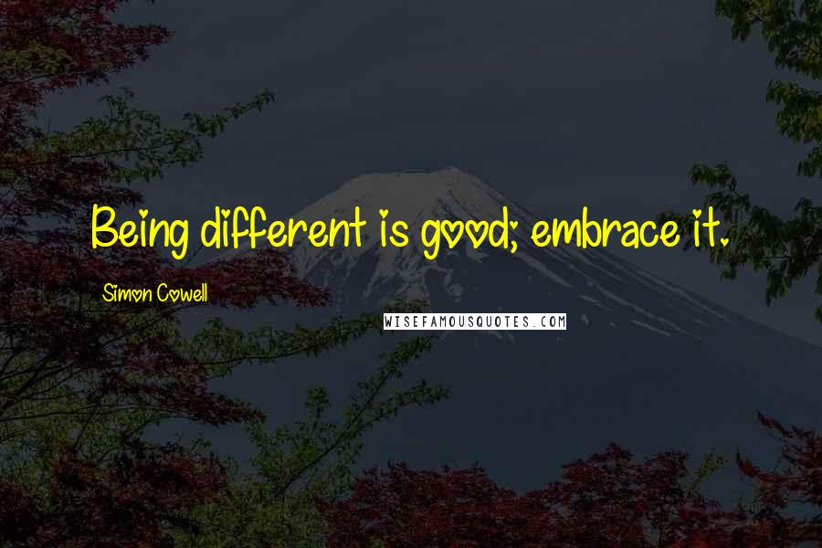 Simon Cowell Quotes: Being different is good; embrace it.