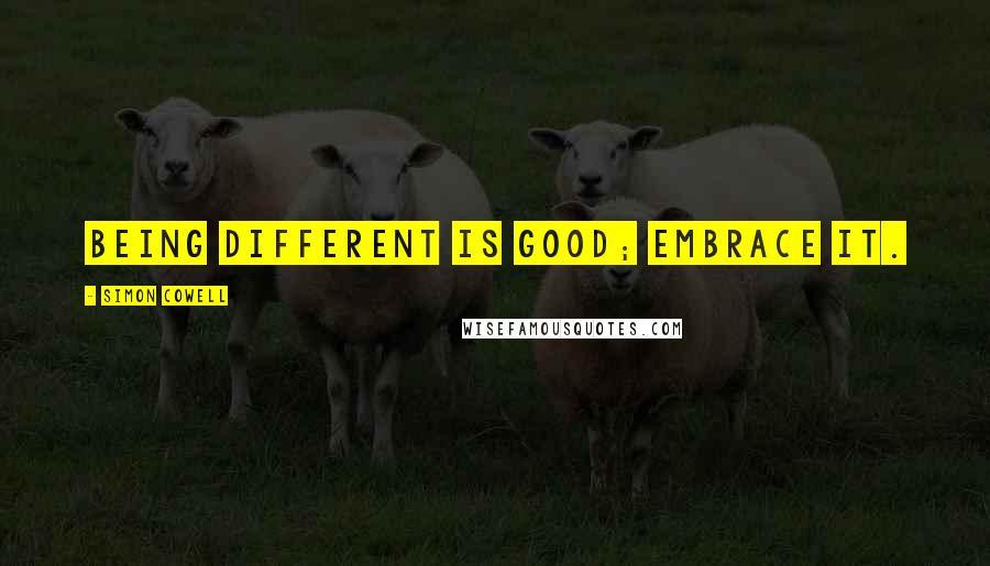 Simon Cowell Quotes: Being different is good; embrace it.