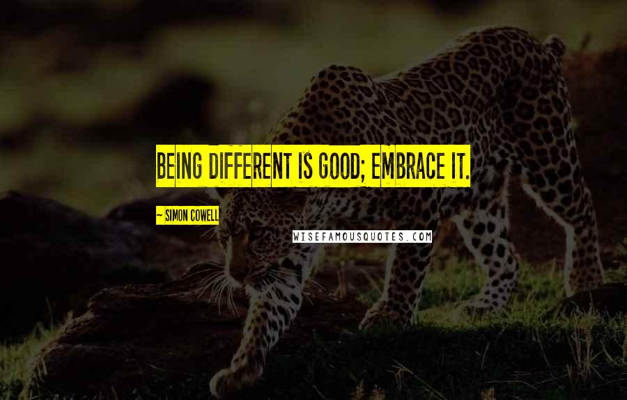 Simon Cowell Quotes: Being different is good; embrace it.