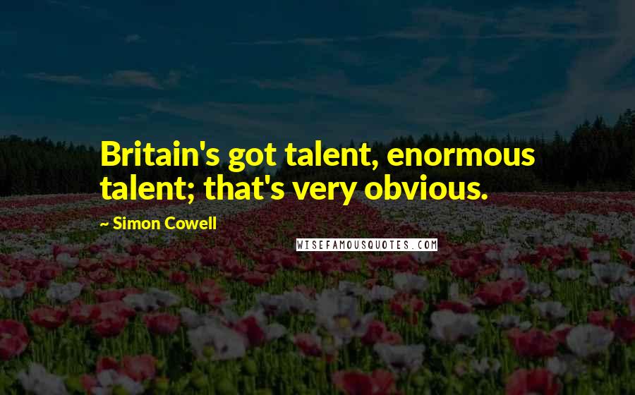 Simon Cowell Quotes: Britain's got talent, enormous talent; that's very obvious.