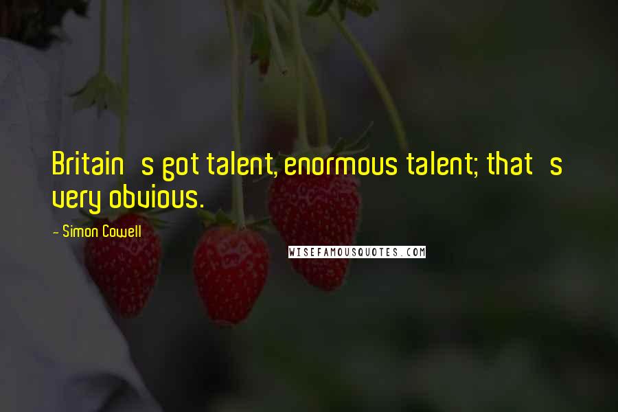 Simon Cowell Quotes: Britain's got talent, enormous talent; that's very obvious.