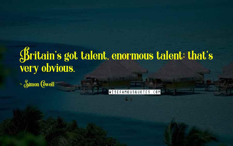 Simon Cowell Quotes: Britain's got talent, enormous talent; that's very obvious.